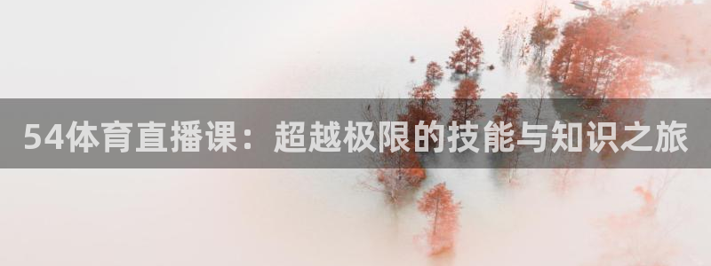 54体育直播课：超越极限的技能与知识之旅
