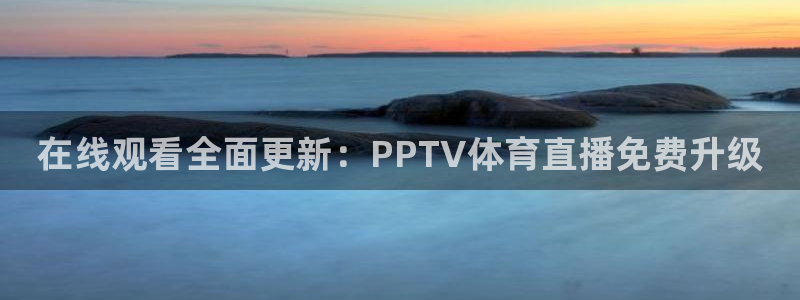 在线观看全面更新：PPTV体育直播免费升级